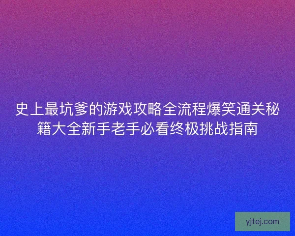 史上最坑爹的游戏攻略全流程爆笑通关秘籍大全新手老手必看终极挑战指南