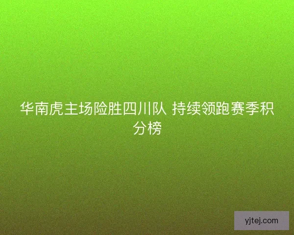 华南虎主场险胜四川队 持续领跑赛季积分榜