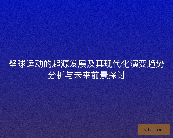 壁球运动的起源发展及其现代化演变趋势分析与未来前景探讨