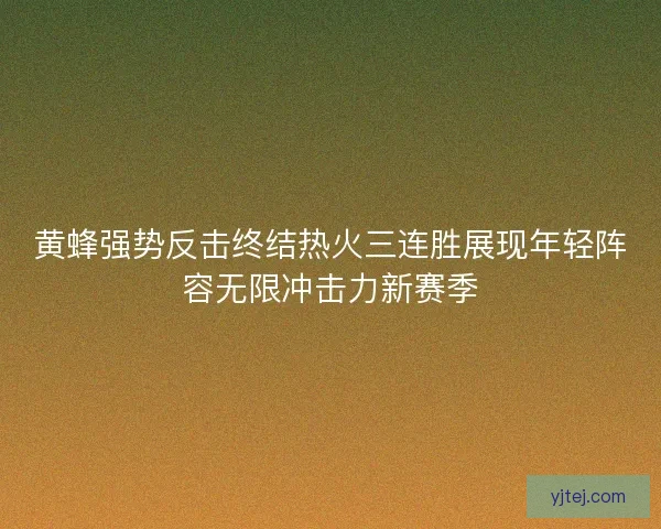 黄蜂强势反击终结热火三连胜展现年轻阵容无限冲击力新赛季 黄蜂强势反击终结热火三连胜展现年轻阵容无限冲击力新赛季