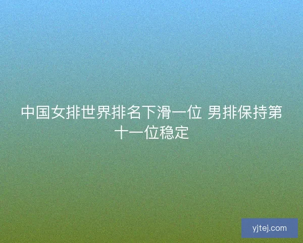中国女排世界排名下滑一位 男排保持第十一位稳定